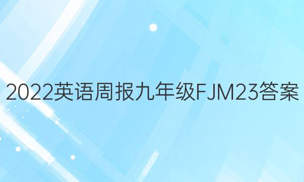 2022 英语周报 九年级 FJM 23答案