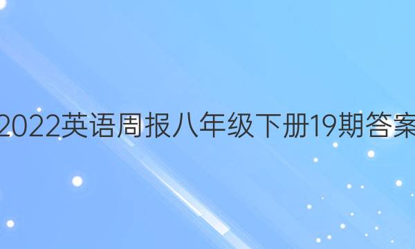 2022英语周报八年级下册19期答案