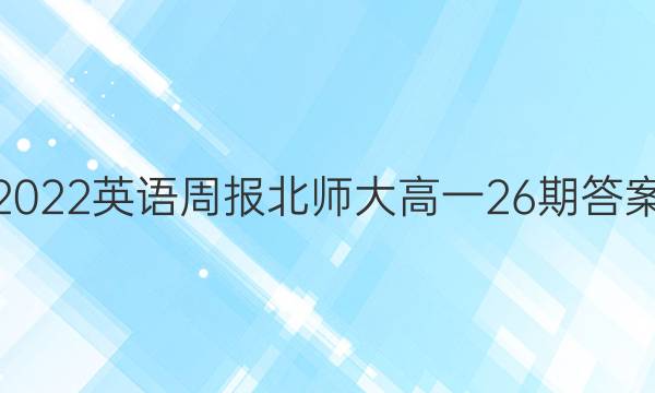 2022英语周报北师大高一26期答案