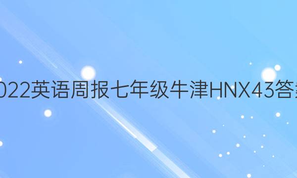 2022 英语周报 七年级 牛津HNX 43答案