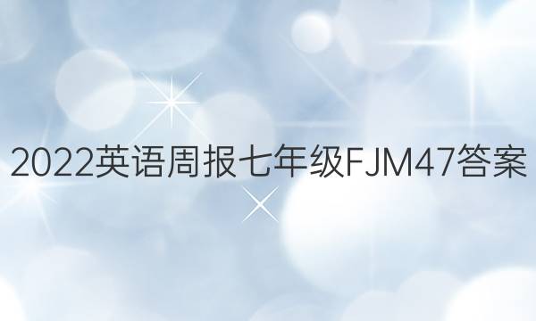 2022 英语周报 七年级 FJM 47答案