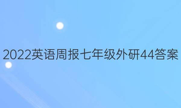 2022 英语周报 七年级 外研 44答案