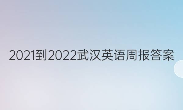 2021-2022武汉英语周报答案