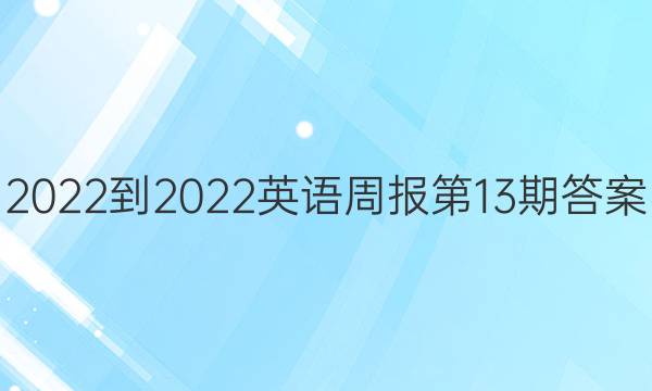 2022到2022英语周报第13期答案