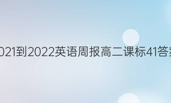 2021-2022 英语周报 高二 课标 41答案