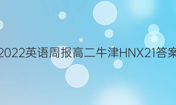 2022 英语周报 高二 牛津HNX 21答案