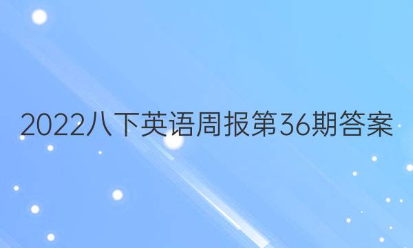 2022八下英语周报第36期答案