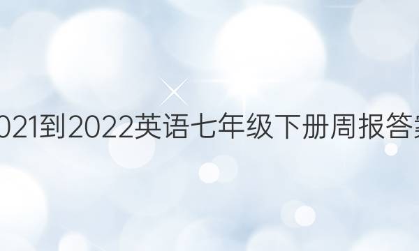 2021-2022英语七年级下册周报答案