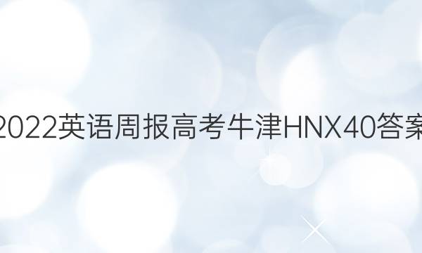 2022 英语周报 高考 牛津HNX 40答案