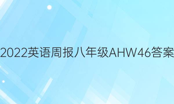 2022 英语周报 八年级 AHW 46答案