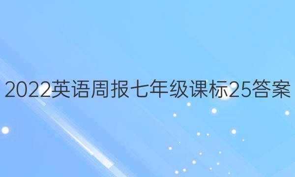 2022 英语周报 七年级 课标 25答案