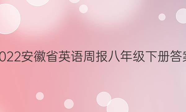 2022安徽省英语周报八年级下册答案