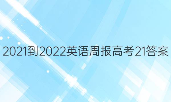 2021-2022 英语周报 高考  21答案