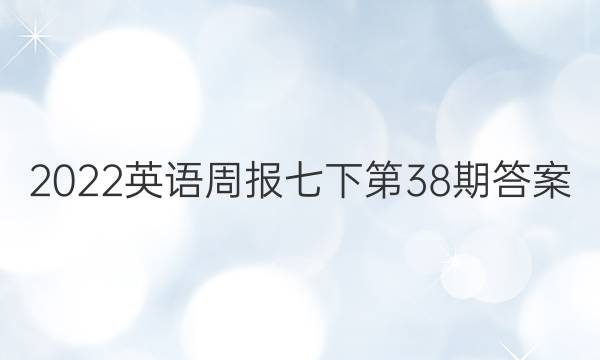 2022英语周报七下第38期答案