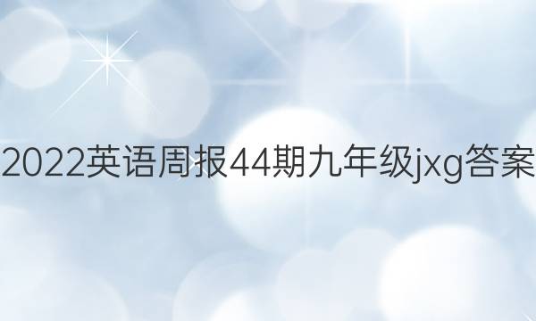 2022英语周报44期九年级jxg答案