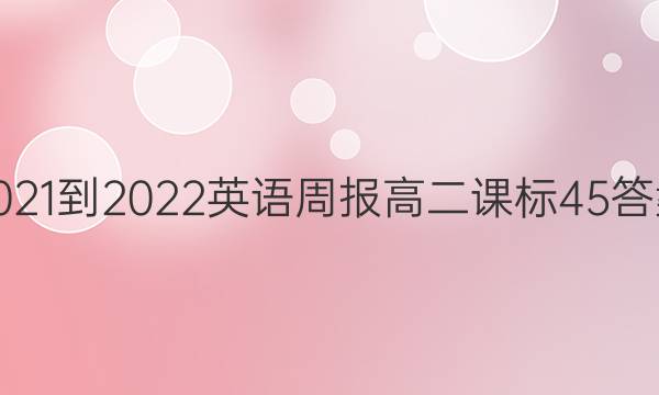 2021-2022英语周报高二课标45答案