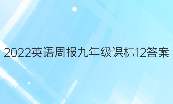 2022 英语周报 九年级 课标 12答案