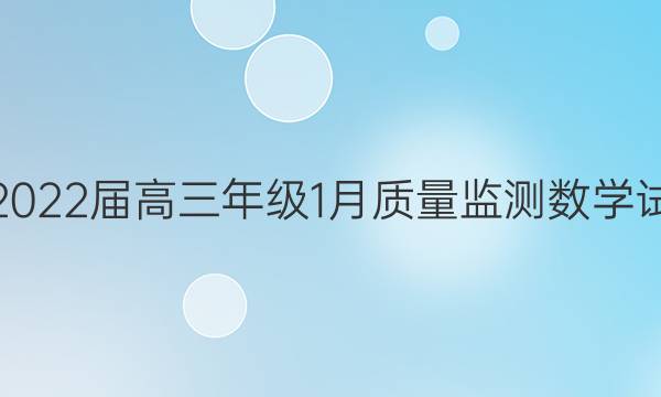 武昌区2022届高三年级1月质量监测数学试题答案