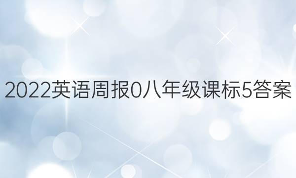 2022英语周报 0 八年级 课标 5答案