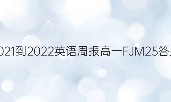 2021-2022 英语周报 高一 FJM 25答案