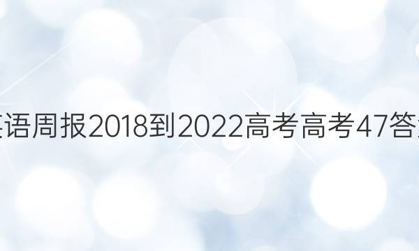 英语周报 2018-2022 高考 高考 47答案
