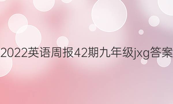 2022英语周报42期九年级jxg答案