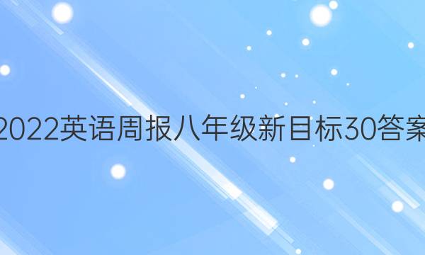 2022 英语周报 八年级 新目标 30答案