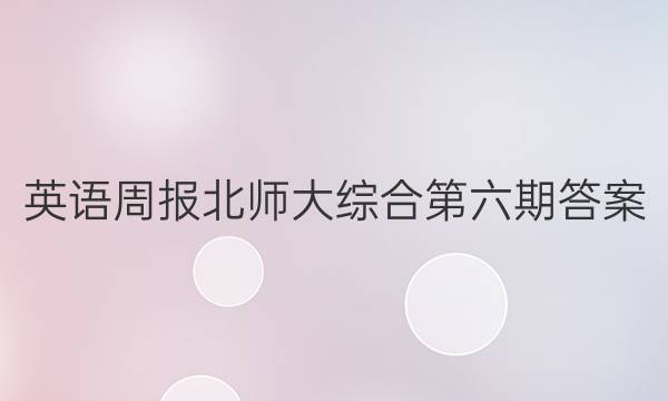 英语周报北师大综合第六期答案