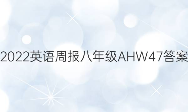 2022 英语周报 八年级 AHW 47答案