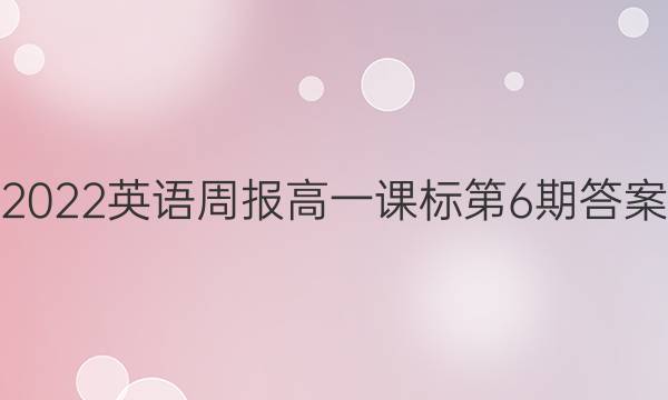 2022英语周报 高一 课标 第6期答案