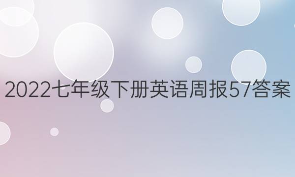 2022七年级下册英语周报57答案