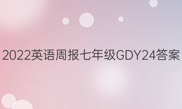 2022 英语周报 七年级 GDY 24答案