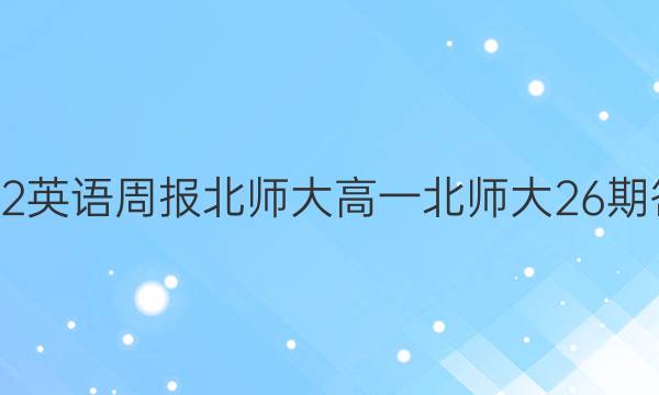 2022英语周报 北师大高一北师大26期答案