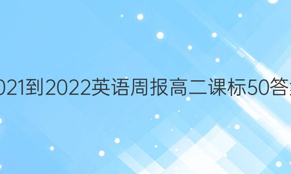 2021-2022 英语周报 高二 课标 50答案