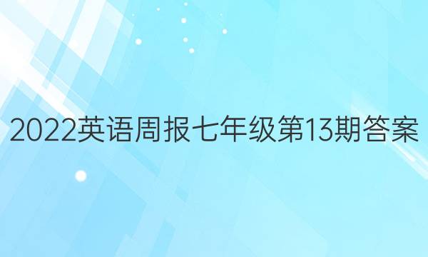 2022英语周报七年级第13期答案