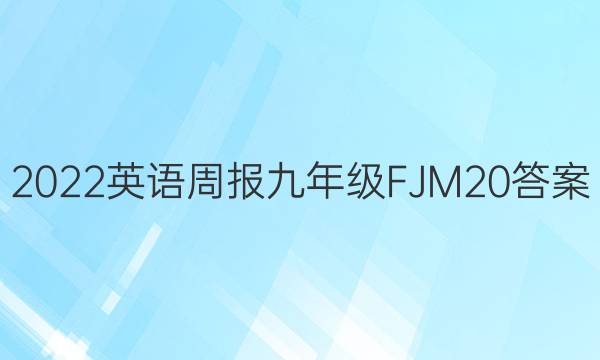 2022 英语周报 九年级 FJM 20答案