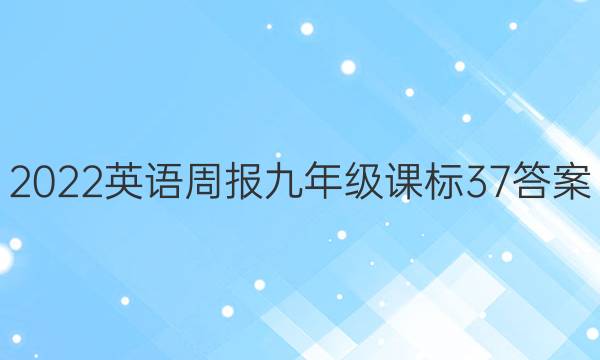 2022 英语周报 九年级 课标 37答案