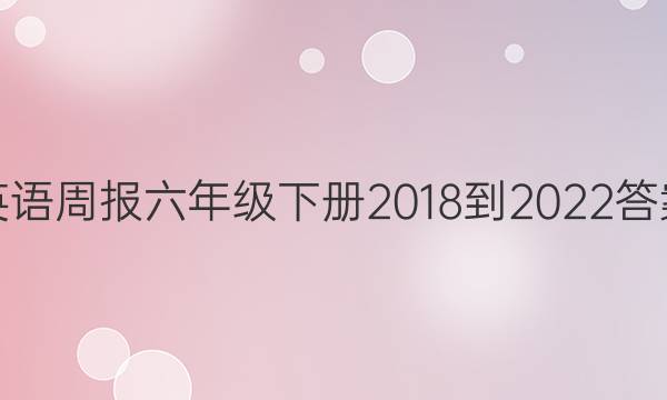 英语周报六年级下册2018-2022答案