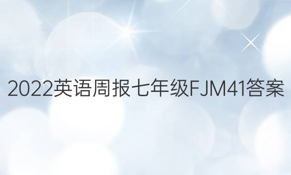 2022 英语周报 七年级 FJM 41答案