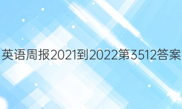 英语周报2021-2022第3512答案