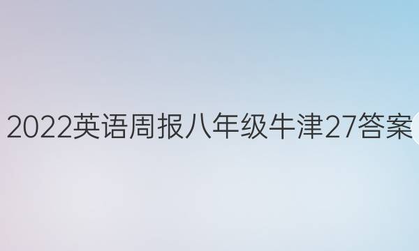 2022 英语周报 八年级 牛津 27答案