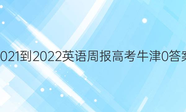 2021-2022 英语周报 高考 牛津 0答案