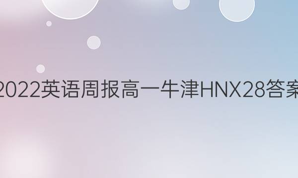 2022 英语周报 高一 牛津HNX 28答案