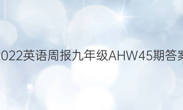 2022英语周报九年级AHW45期答案