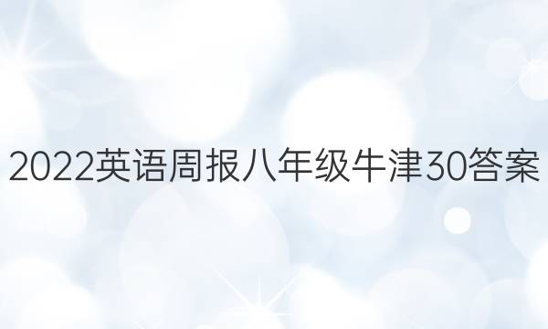 2022 英语周报 八年级 牛津 30答案