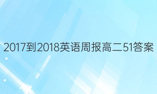 2017-2018英语周报高二51答案