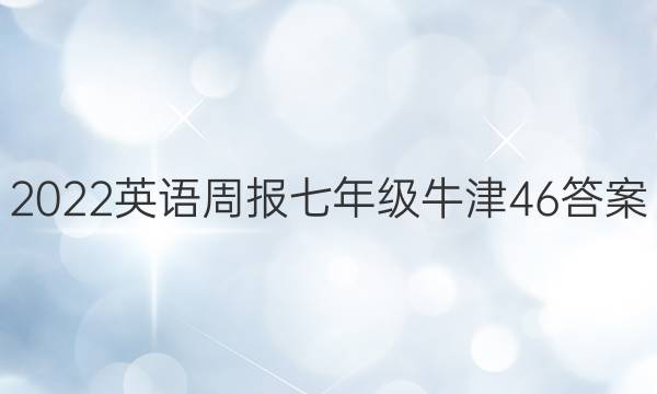 2022 英语周报 七年级 牛津46答案