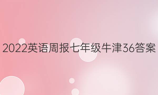 2022 英语周报 七年级 牛津 36答案