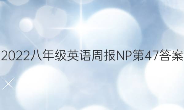 2022八年级英语周报NP第47答案