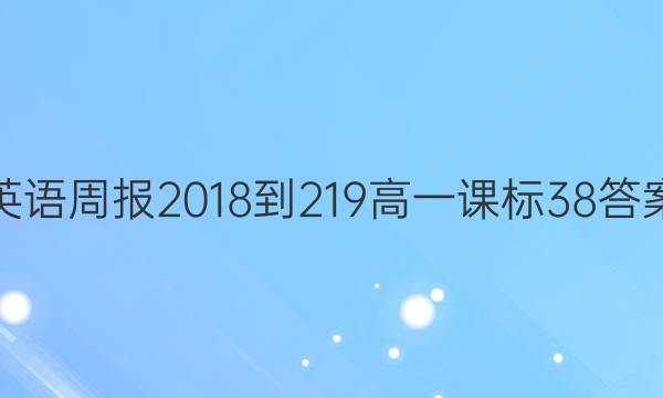 英语周报 2018-219 高一 课标 38答案